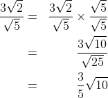 \begin{align*} \frac{3\sqrt{2}}{\sqrt{5}}&=&\frac{3\sqrt{2}}{\sqrt{5}}\times \frac{\sqrt{5}}{\sqrt{5}}\\&=&\frac{3\sqrt{10}}{\sqrt{25}}\\&=&\frac{3}{5}\sqrt{10}\end{align*}